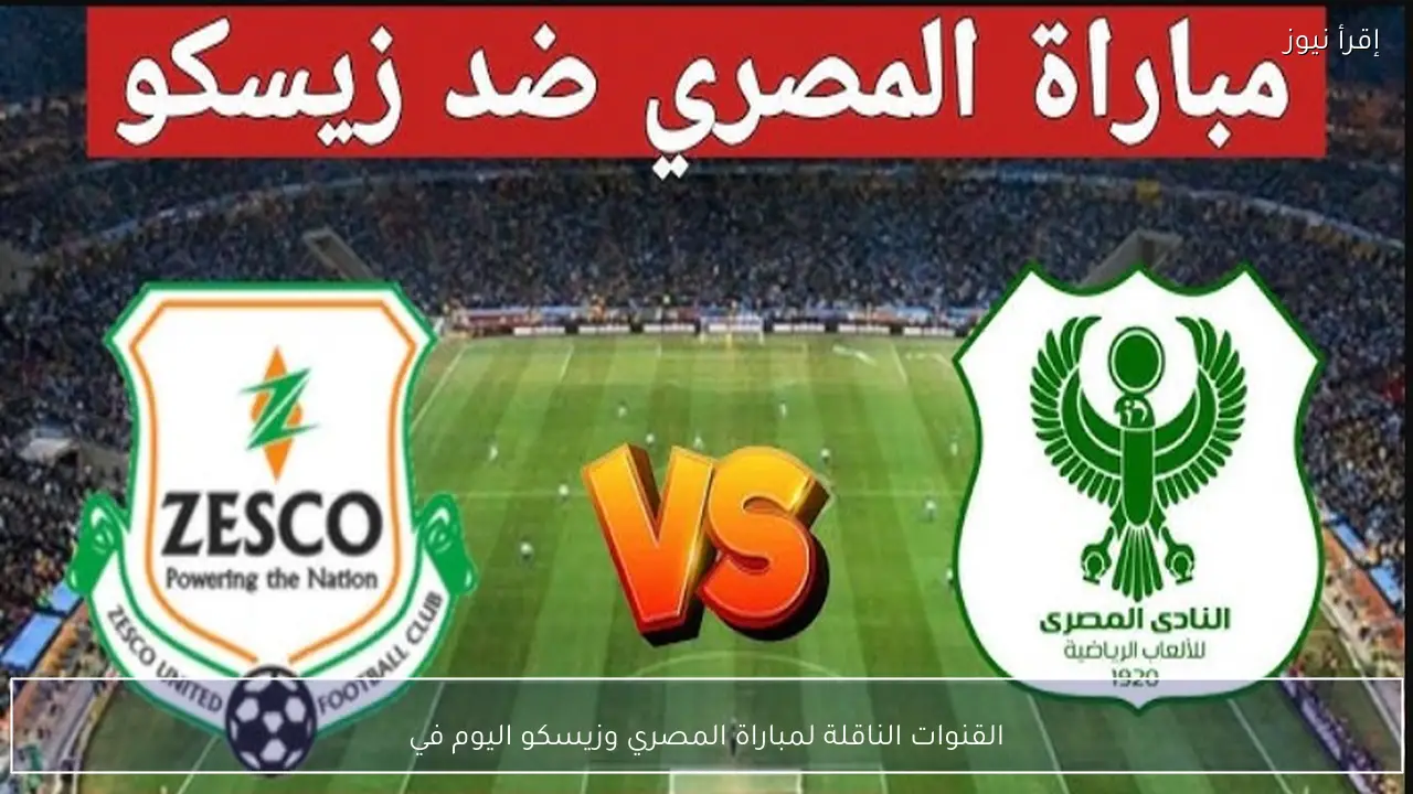 القنوات الناقلة لمباراة المصري وزيسكو اليوم في الكونفدرالية الإفريقية 2026