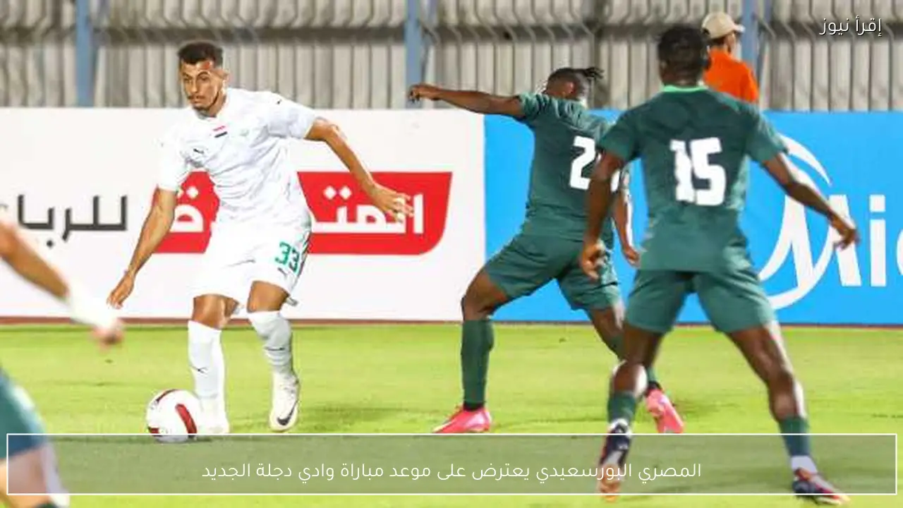 المصري البورسعيدي يعترض على موعد مباراة وادي دجلة الجديد