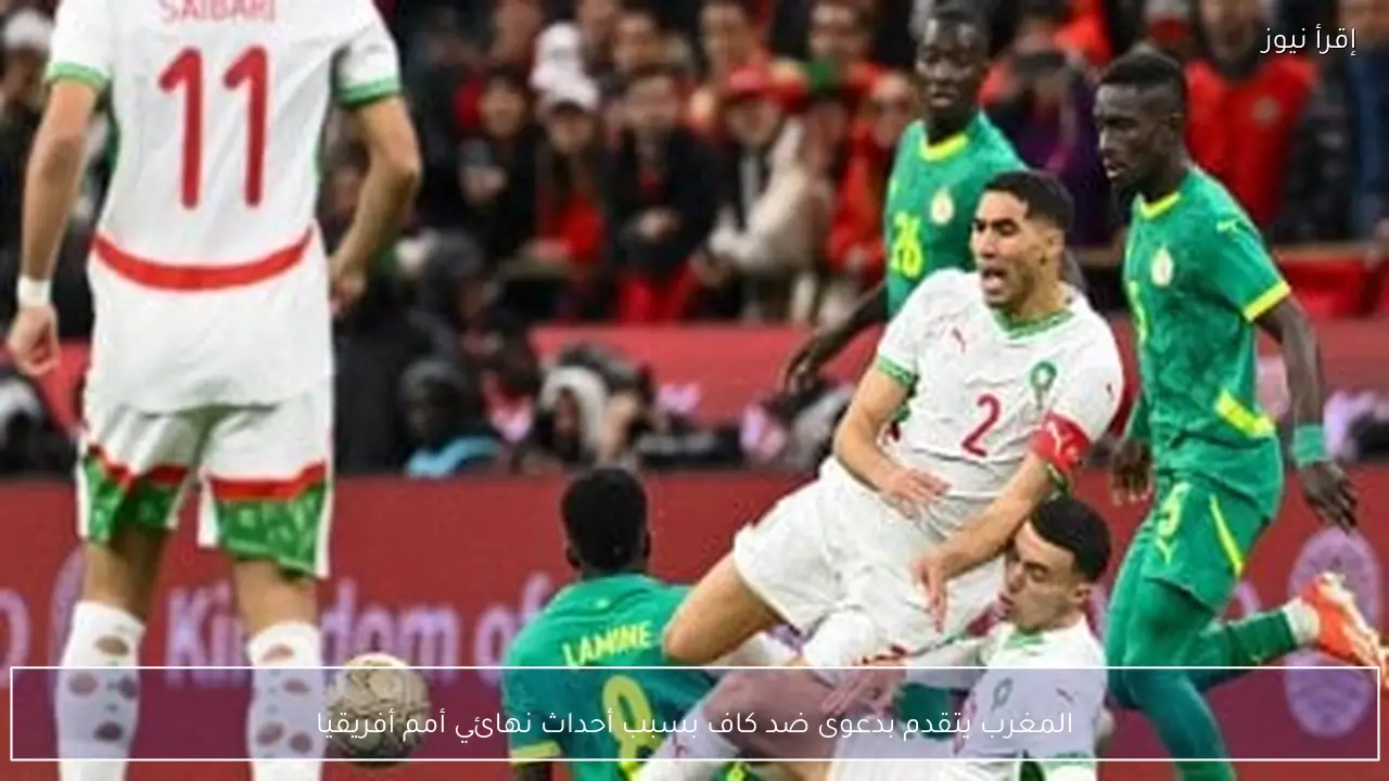 المغرب يتقدم بدعوى ضد كاف بسبب أحداث نهائي أمم أفريقيا