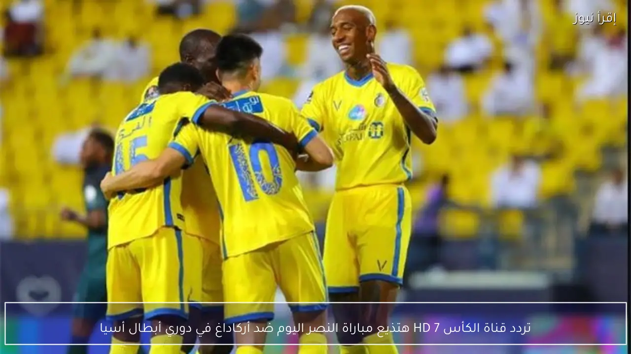تردد قناة الكأس 7 HD هتذيع مباراة النصر اليوم ضد أركاداغ في دوري أبطال أسيا