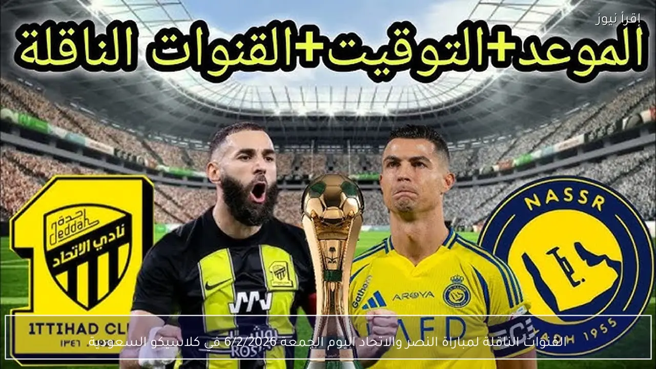 القنوات الناقلة لمباراة النصر والاتحاد اليوم الجمعة 6/2/2026 في كلاسيكو السعودية