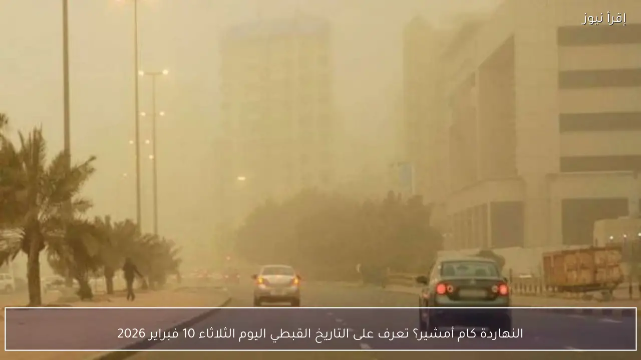 النهاردة كام أمشير؟ تعرف على التاريخ القبطي اليوم الثلاثاء 10 فبراير 2026