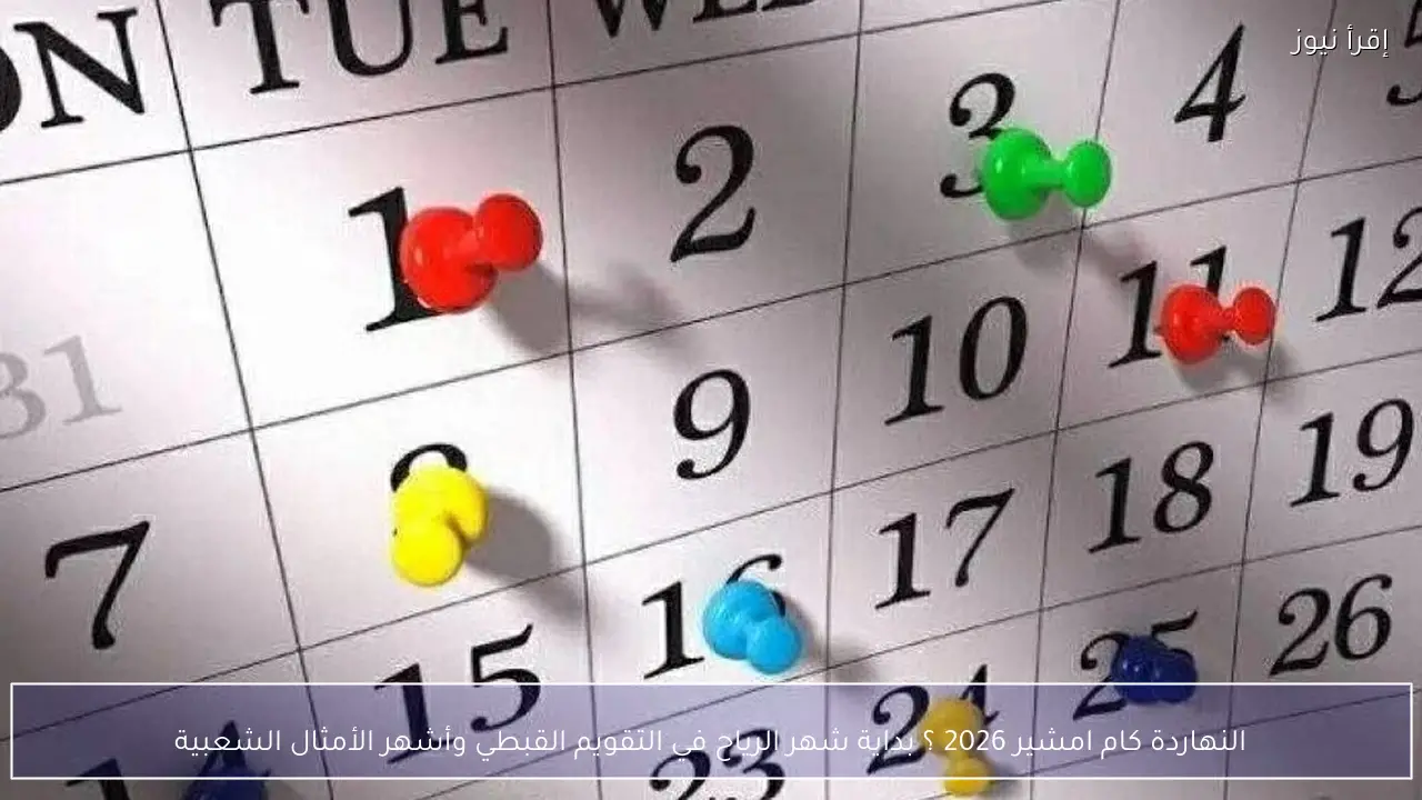 النهاردة كام امشير 2026 ؟ بداية شهر الرياح في التقويم القبطي وأشهر الأمثال الشعبية