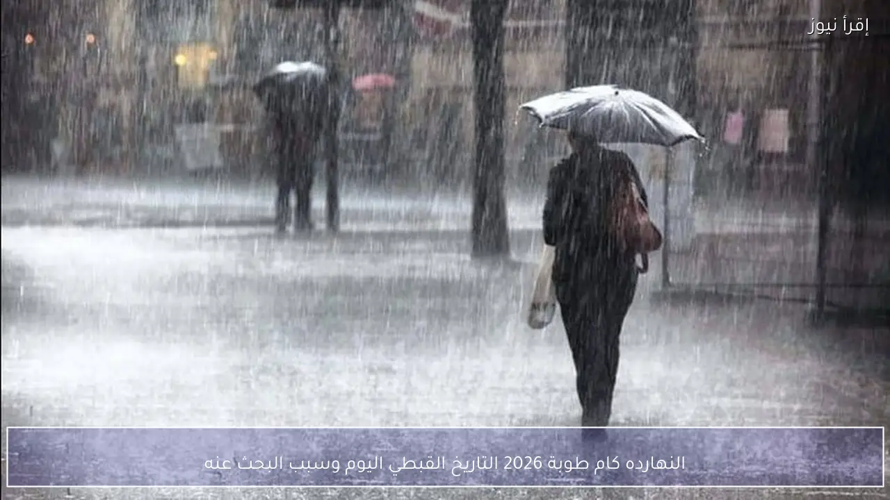 النهارده كام طوبة 2026 التاريخ القبطي اليوم وسبب البحث عنه