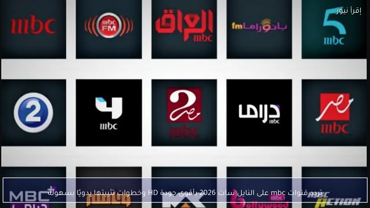 تردد قنوات mbc على النايل سات 2026 بأقوى جودة HD وخطوات تثبيتها يدويًا بسهولة