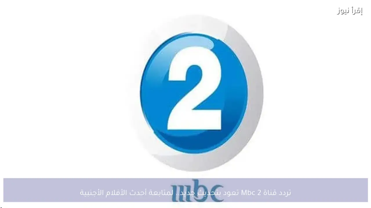 تردد قناة Mbc 2 تعود بتحديث جديد.. لمتابعة أحدث الأفلام الأجنبية