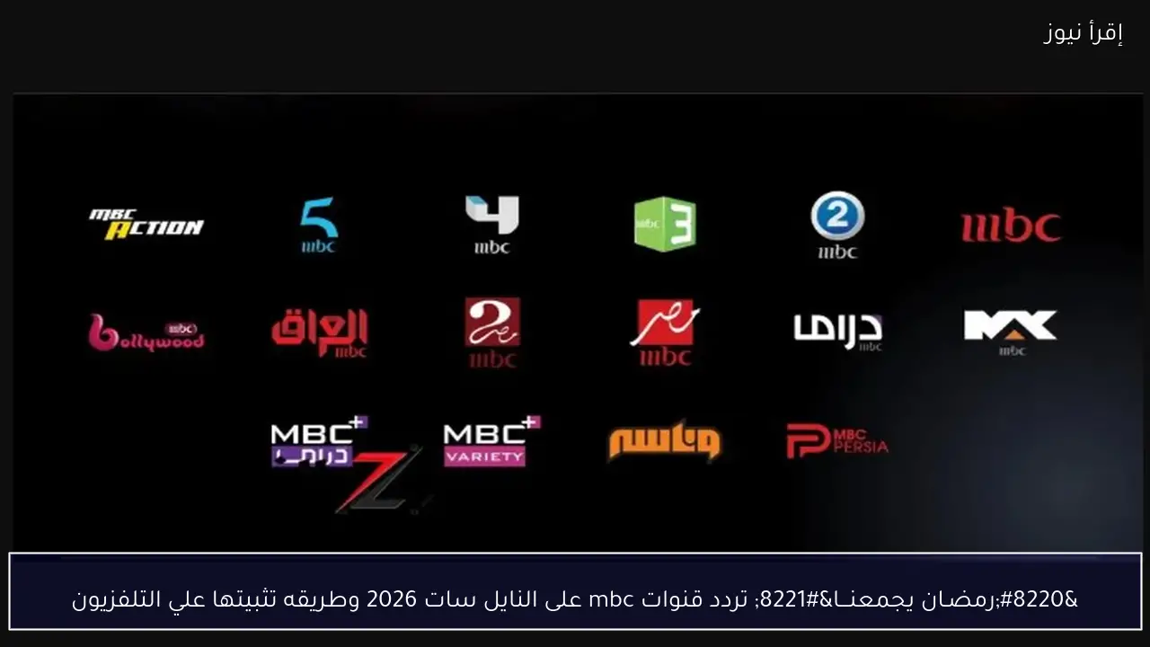 “رمضـان يجمعنـــا” تردد قنوات mbc على النايل سات 2026 وطريقه تثبيتها علي التلفزيون