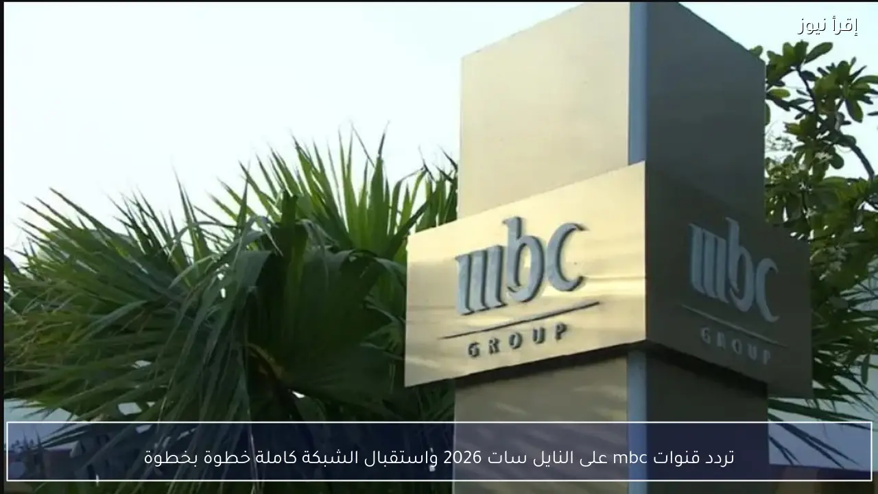تردد قنوات mbc على النايل سات 2026 واستقبال الشبكة كاملة خطوة بخطوة