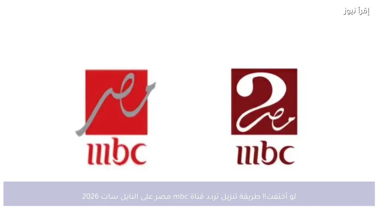 لو أختفت!! طريقة تنزيل تردد قناة mbc مصر على النايل سات 2026 من جديد