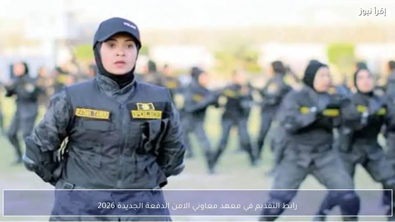 رابط التقديم في معهد معاوني الامن الدفعة الجديدة 2026 مزايا كبيرة تنتظر الذكور والإناث