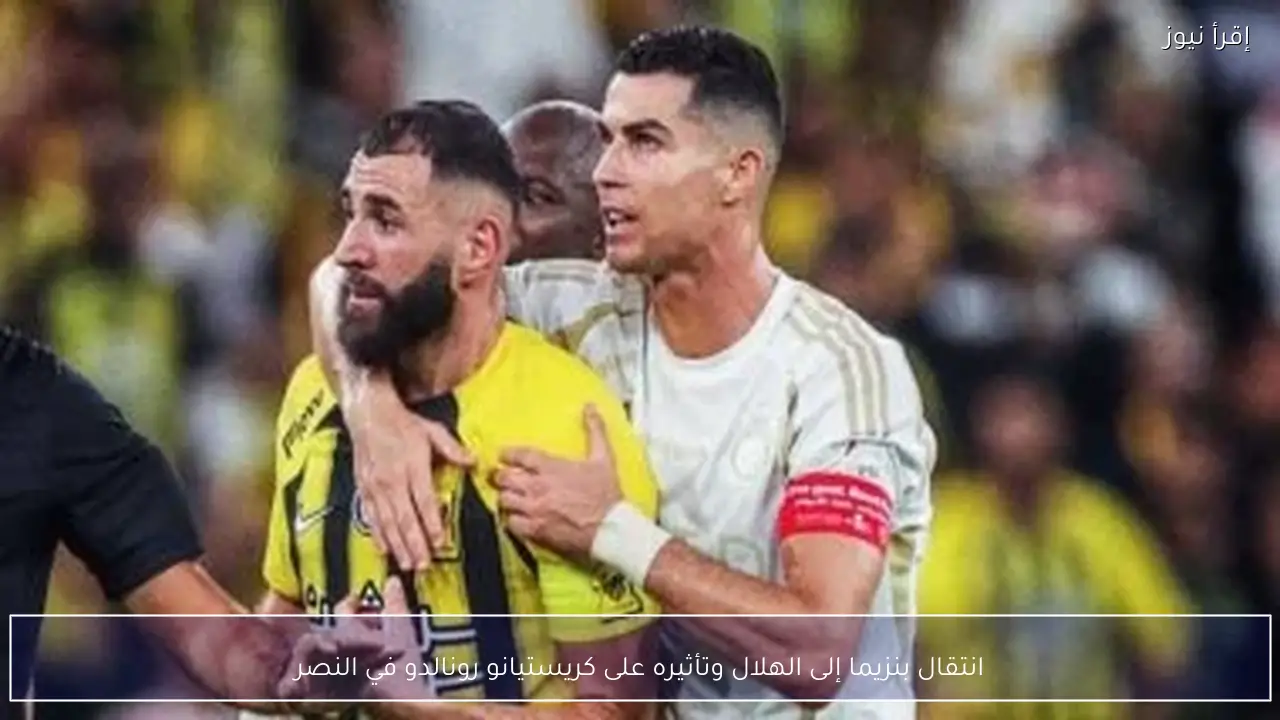 انتقال بنزيما إلى الهلال وتأثيره على كريستيانو رونالدو في النصر