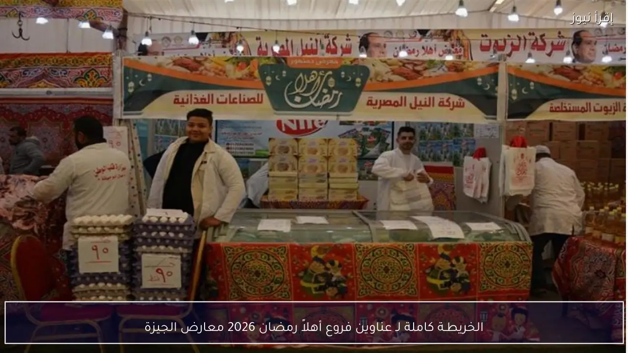 “معارض الجيزة” الخريطـة كاملة لـ عناوين فروع أهلاً رمضان 2026 في 12 مركز ومدينة