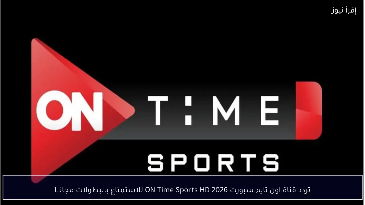 تردد قناة اون تايم سبورت 2026 ON Time Sports HD للاستمتاع بالبطولات مجانـــا