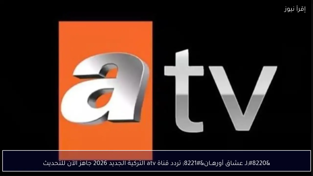 “لـ عشاق أورهــان” تردد قناة atv التركية الجديد 2026 جاهز الآن للتحديث