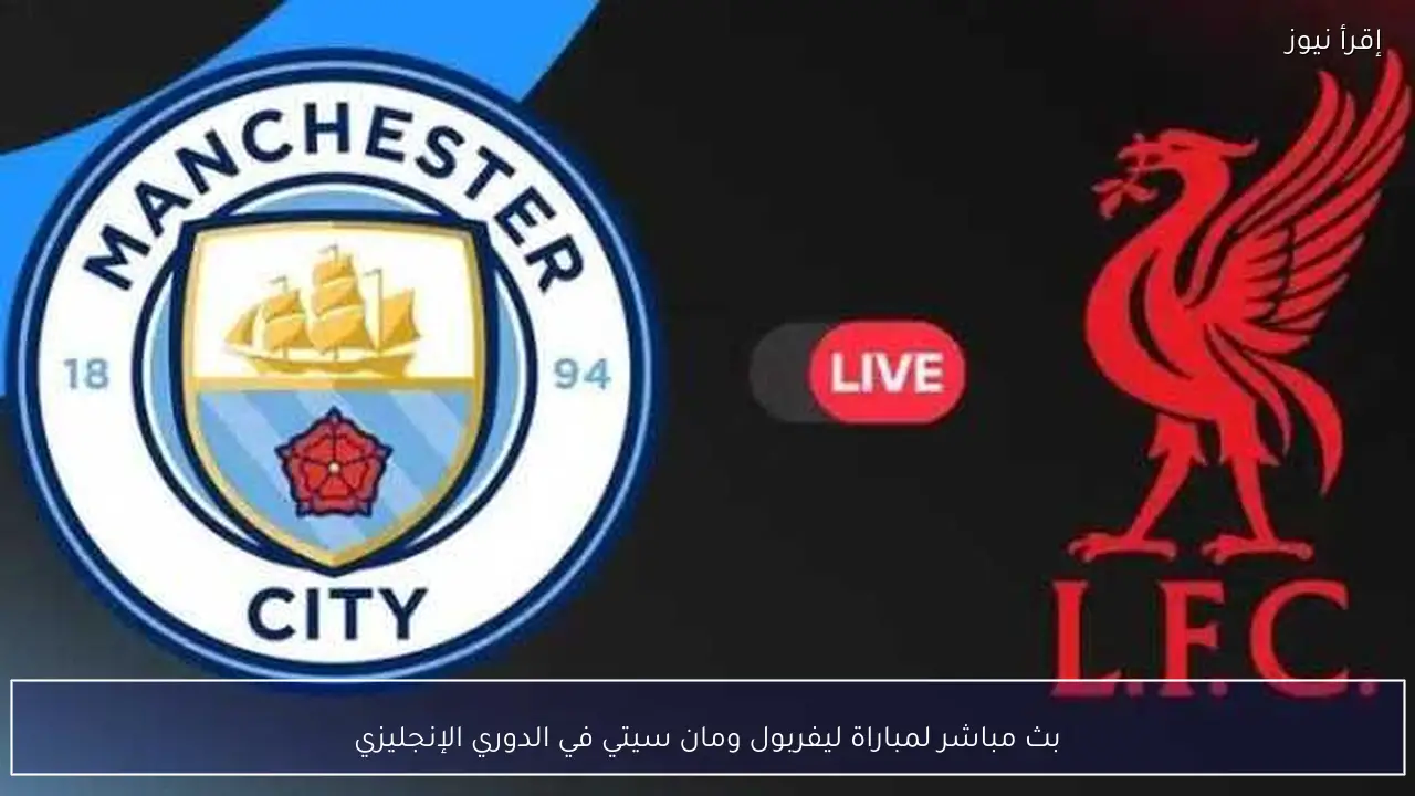بث مباشر لمباراة ليفربول ومان سيتي في الدوري الإنجليزي