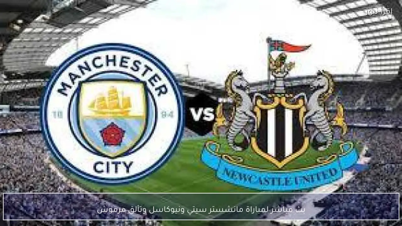 بث مباشر لمباراة مانشستر سيتي ونيوكاسل وتألق مرموش