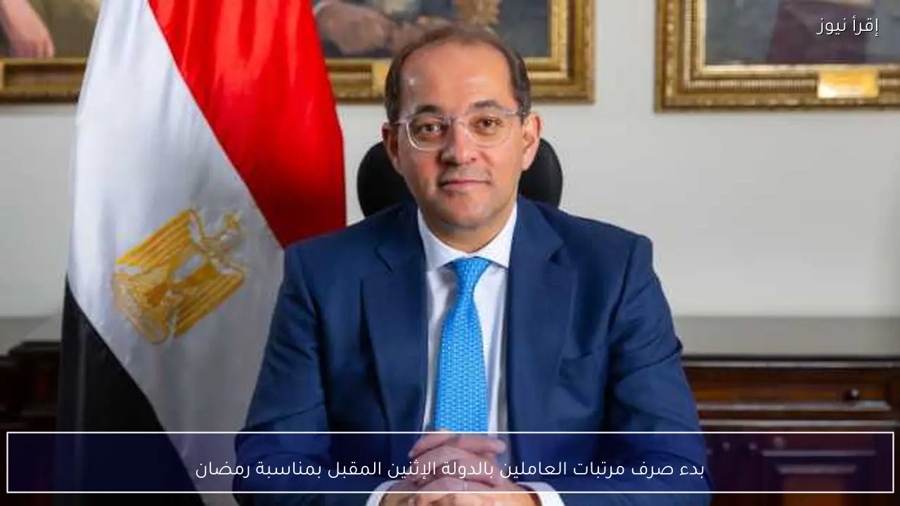 بدء صرف مرتبات العاملين بالدولة الإثنين المقبل بمناسبة رمضان