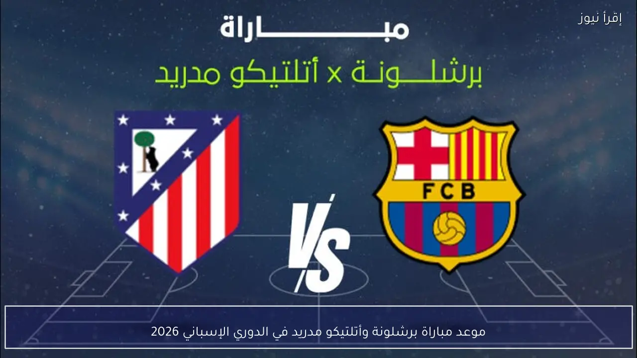 موعد مباراة برشلونة وأتلتيكو مدريد في الدوري الإسباني 2026