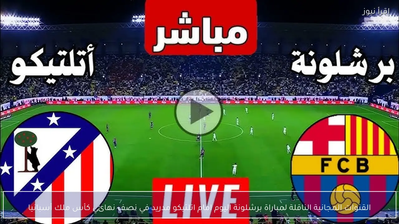 القنوات المجانية الناقلة لمباراة برشلونة اليوم امام اتلتيكو مدريد في نصف نهائي كأس ملك أسبانيا