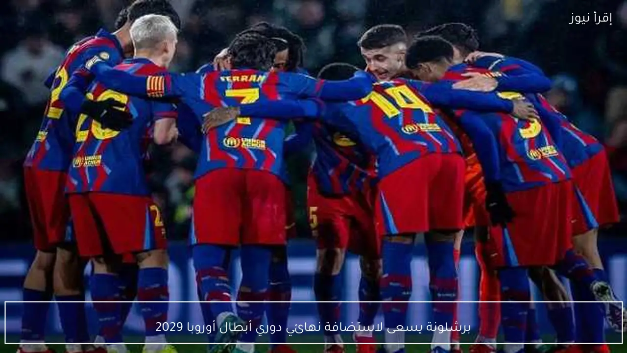 برشلونة يسعى لاستضافة نهائي دوري أبطال أوروبا 2029