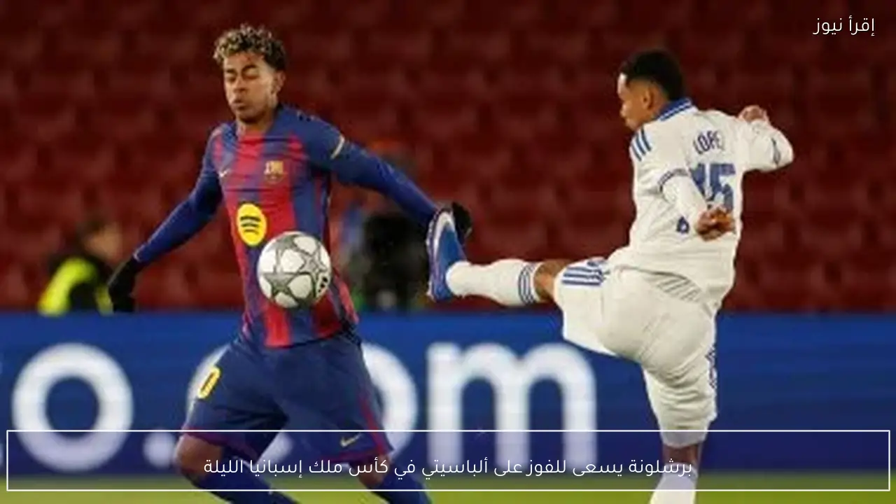 برشلونة يسعى للفوز على ألباسيتي في كأس ملك إسبانيا الليلة