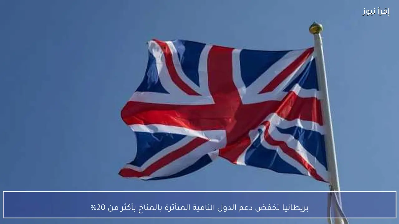 بريطانيا تخفض دعم الدول النامية المتأثرة بالمناخ بأكثر من 20%