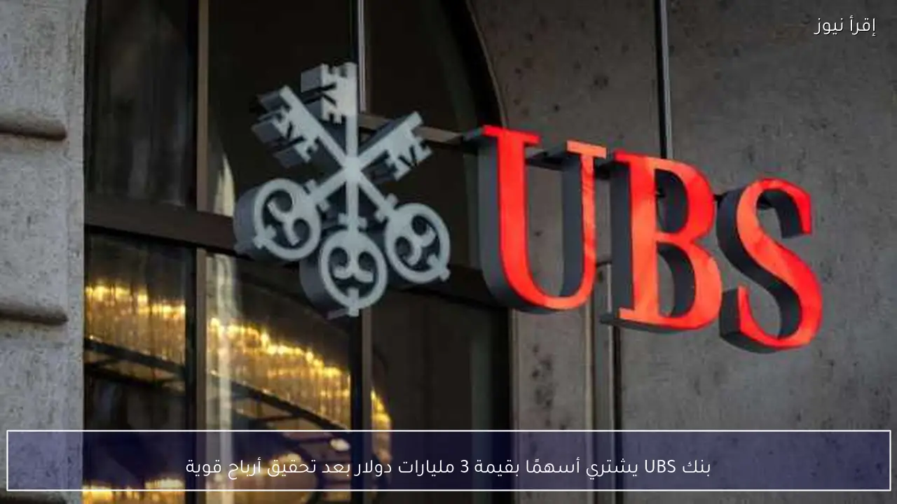 بنك UBS يشتري أسهمًا بقيمة 3 مليارات دولار بعد تحقيق أرباح قوية