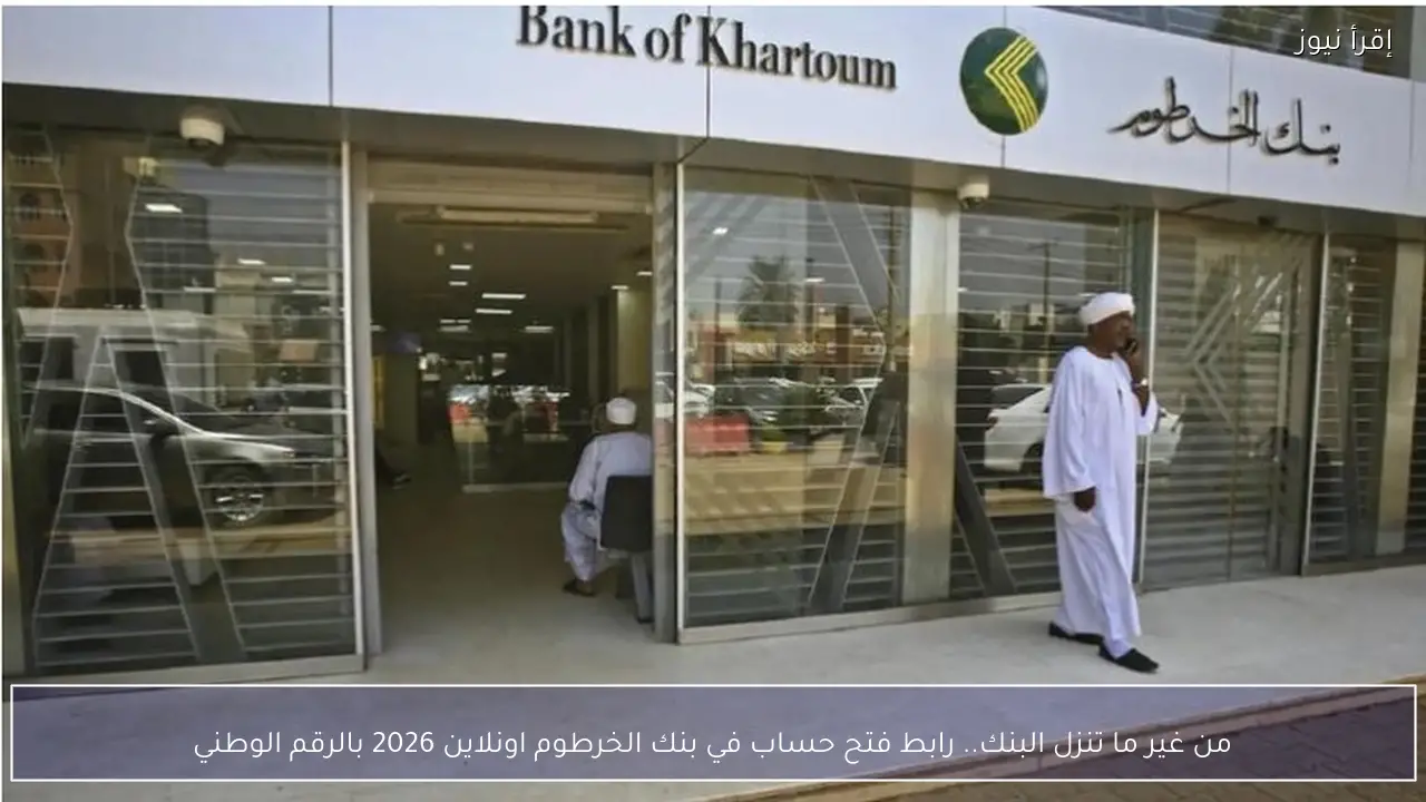 من غير ما تنزل البنك.. رابط فتح حساب في بنك الخرطوم اونلاين 2026 بالرقم الوطني