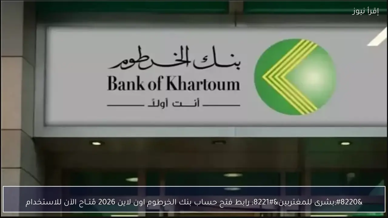 “بشرى للمغتربين” رابط فتح حساب بنك الخرطوم اون لاين 2026 مٌتــاح الآن للاستخدام