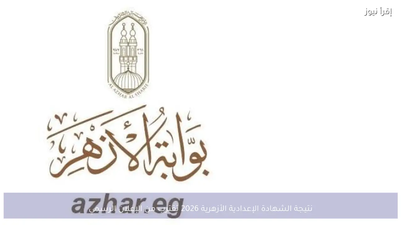 نتيجة الشهادة الإعدادية الأزهرية 2026 تقترب من الإعلان الرسمي