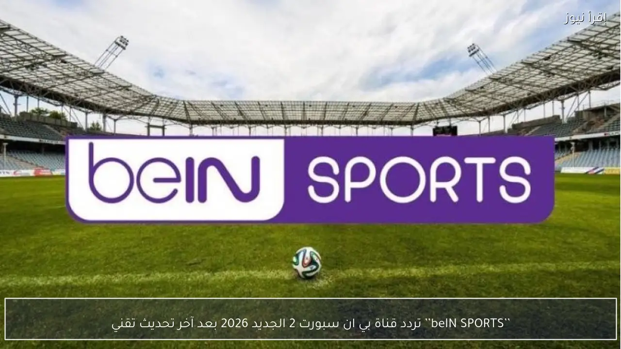 ’’BeIN SPORTS HD’’ تردد قناة بي ان سبورت 2 الجديد 2026 بعد آخر تحديث تقني