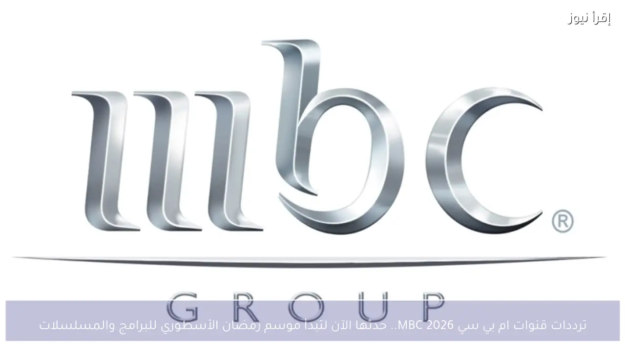 ترددات قنوات ام بي سي MBC 2026.. حدثها الآن لتبدأ موسم رمضان الأسطوري للبرامج والمسلسلات