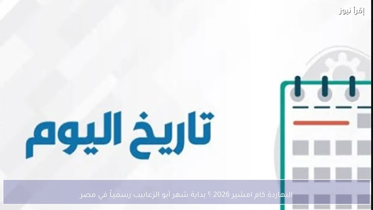 النهاردة كام امشير 2026 ؟ بداية شهر أبو الزعابيب رسميـاً في مصر