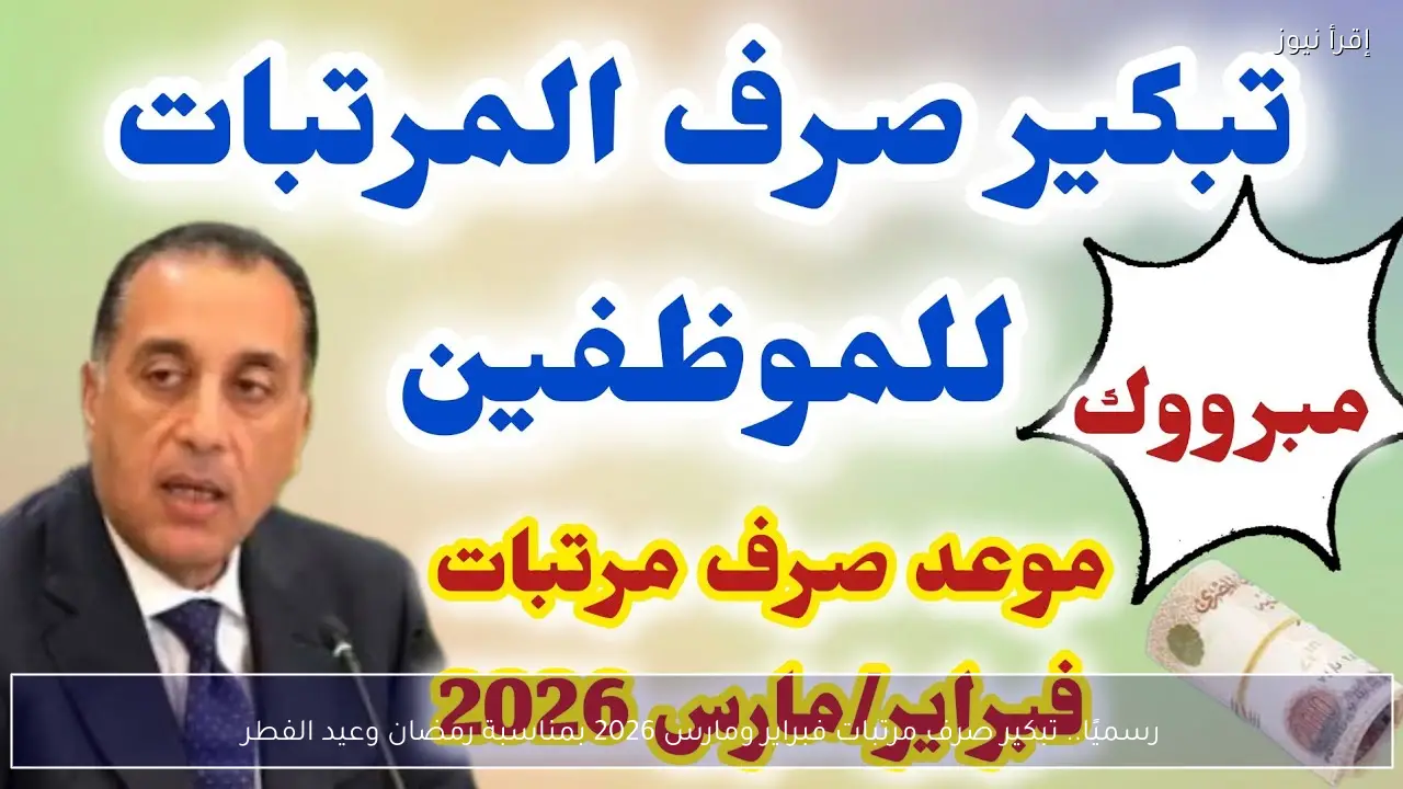 رسميًا.. تبكير صرف مرتبات فبراير ومارس 2026 بمناسبة رمضان وعيد الفطر