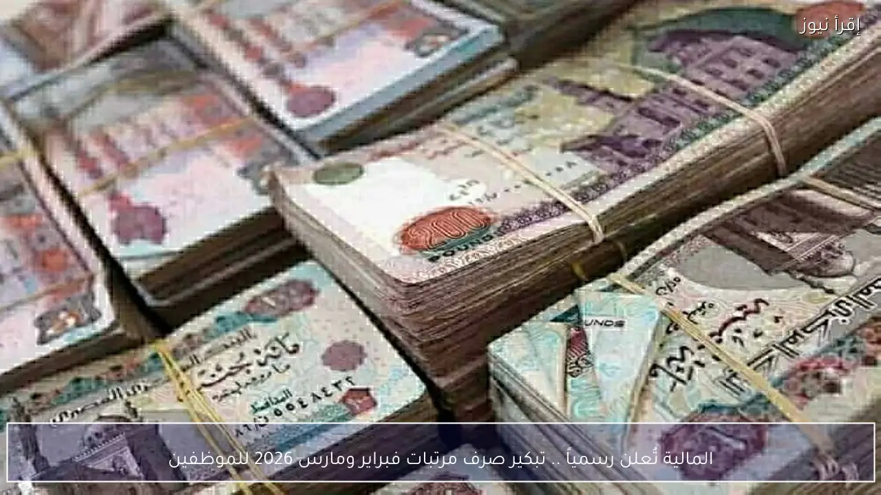 المالية تُعلن رسمياً .. تبكير صرف مرتبات فبراير ومارس 2026 للموظفين