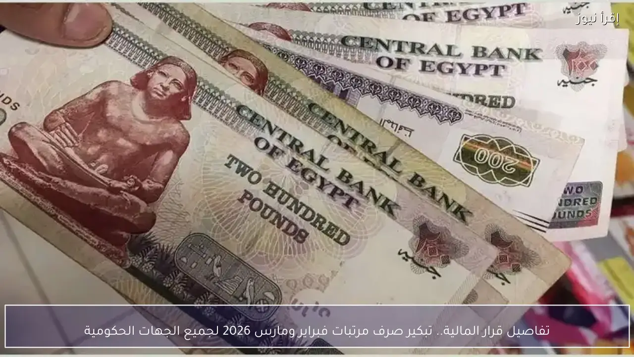 تفاصيل قرار المالية.. تبكير صرف مرتبات فبراير ومارس 2026 لجميع الجهات الحكومية
