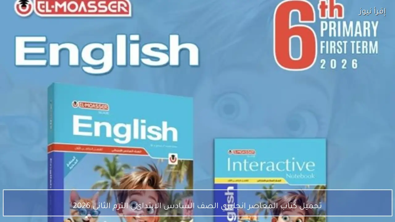 تحميل كتاب المعاصر انجليزي الصف السادس الابتدائي الترم الثاني 2026