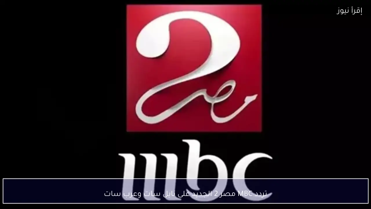تردد MBC مصر 2 الجديد على نايل سات وعرب سات لمتابعة المسلسلات والمباريات الحصرية