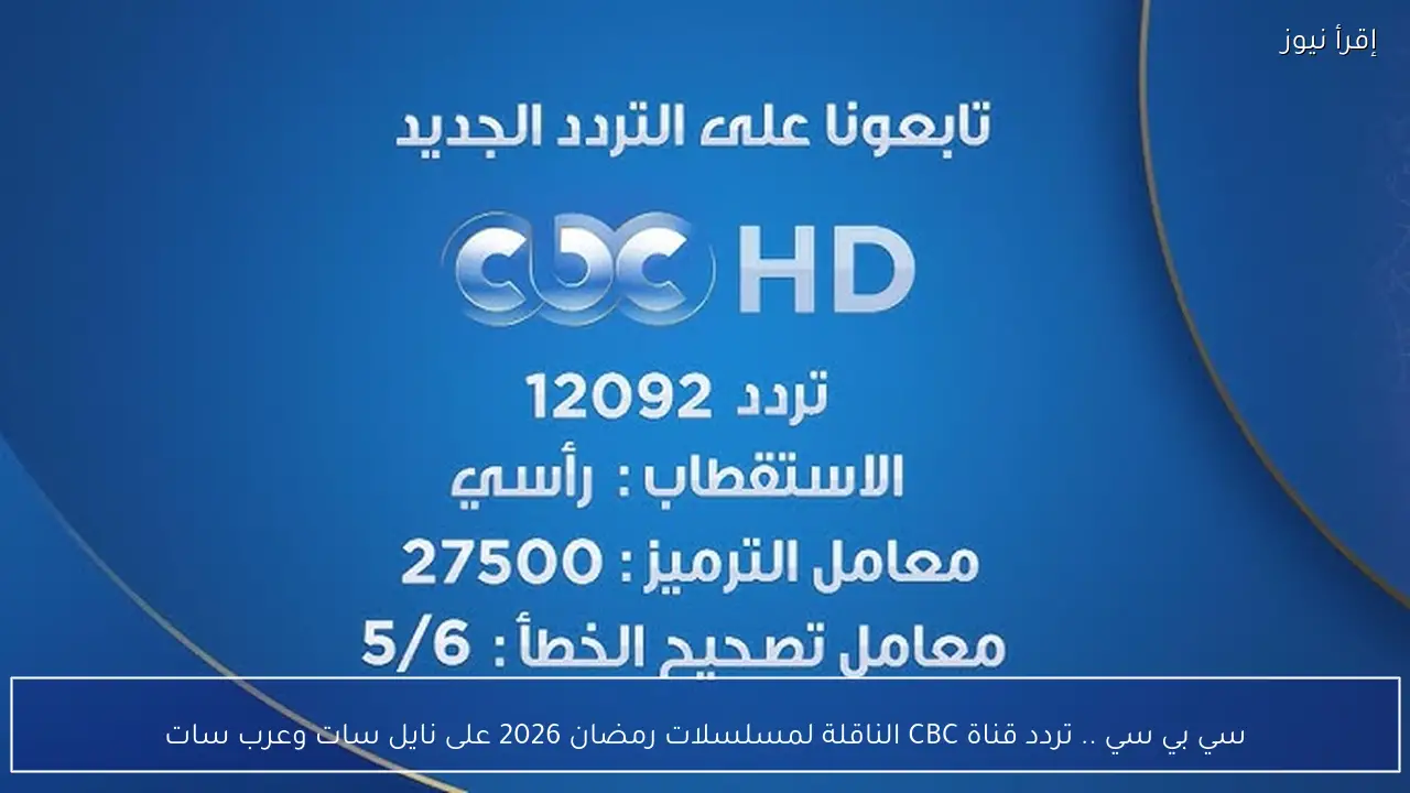 سي بي سي .. تردد قناة CBC الناقلة لمسلسلات رمضان 2026 على نايل سات وعرب سات