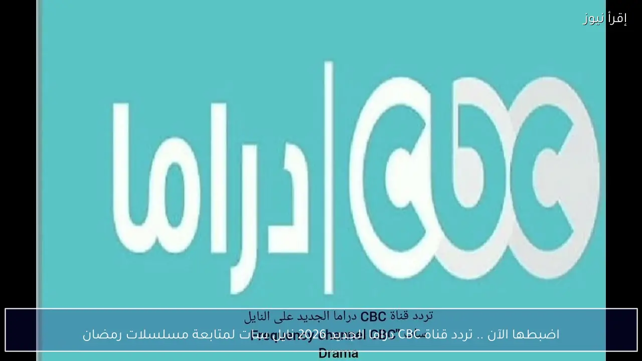 اضبطها الآن .. تردد قناة CBC دراما الجديد 2026 نايل سات لمتابعة مسلسلات رمضان