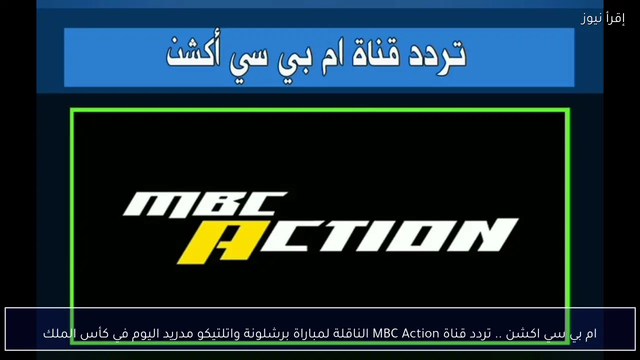ام بي سي اكشن .. تردد قناة MBC Action الناقلة لمباراة برشلونة واتلتيكو مدريد اليوم في كأس الملك