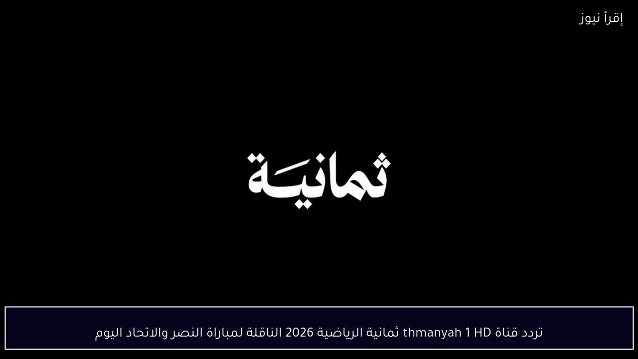 تردد قناة thmanyah 1 HD ثمانية الرياضية 2026 الناقلة لمباراة النصر والاتحاد اليوم