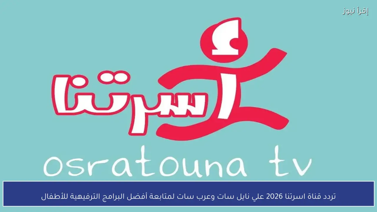 تردد قناة اسرتنا 2026 علي نايل سات وعرب سات لمتابعة أفضل البرامج الترفيهية للأطفال