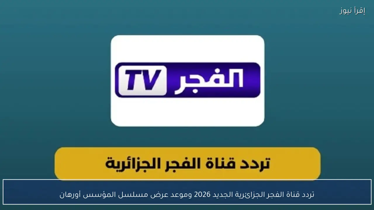 تردد قناة الفجر الجزائرية الجديد 2026 وموعد عرض مسلسل المؤسس أورهان