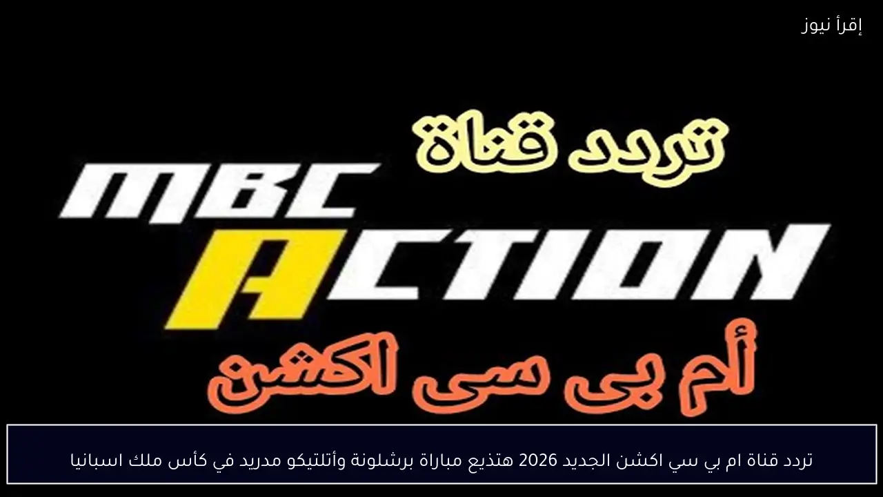 تردد قناة ام بي سي اكشن الجديد 2026 هتذيع مباراة برشلونة وأتلتيكو مدريد في كأس ملك اسبانيا
