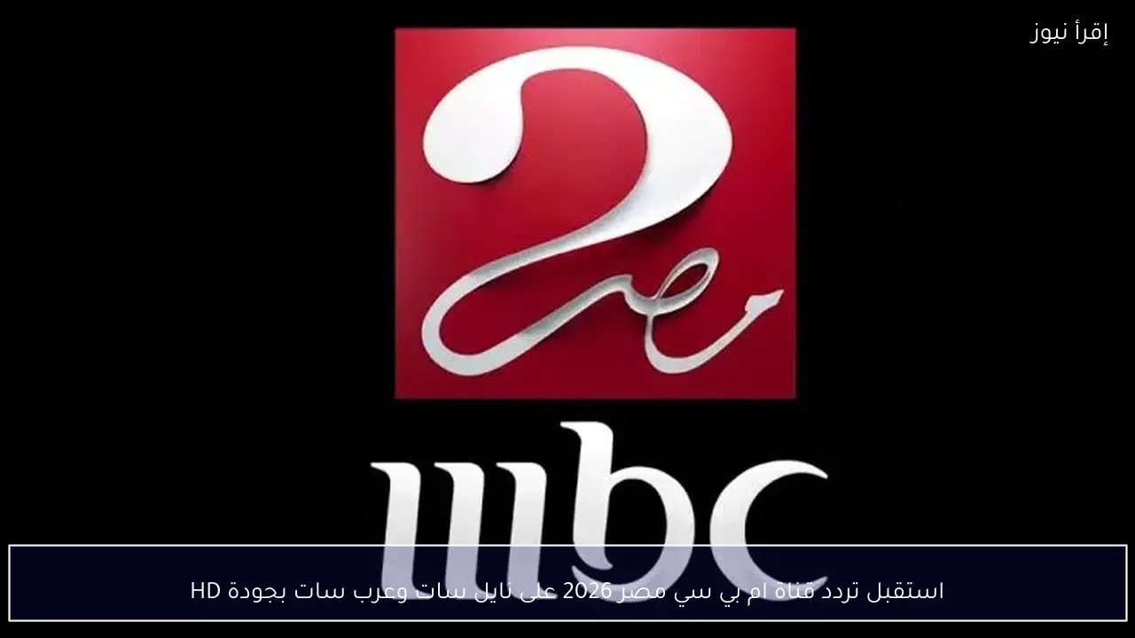استقبل تردد قناة ام بي سي مصر 2026 على نايل سات وعرب سات بجودة HD