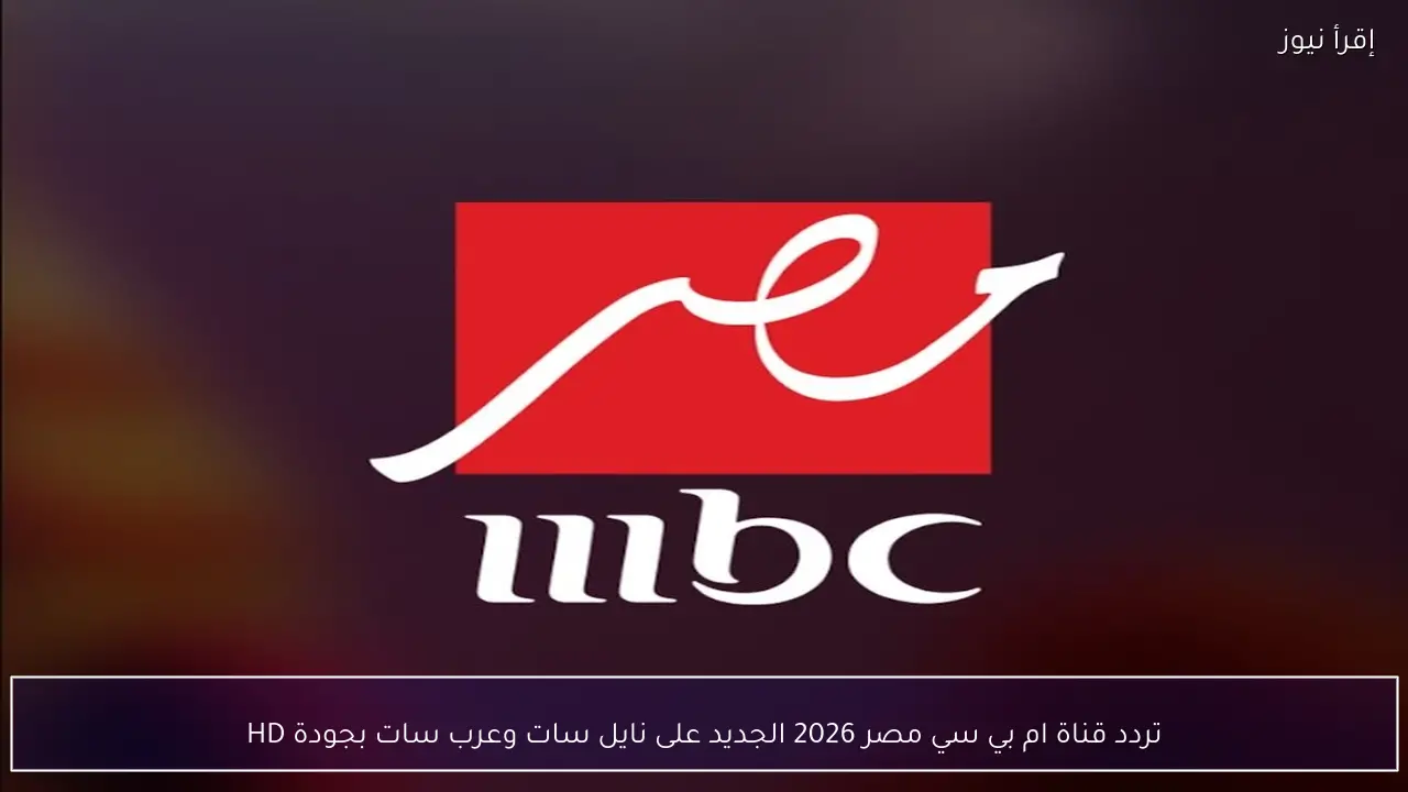 تردد قناة ام بي سي مصر 2026 الجديد على نايل سات وعرب سات بجودة HD