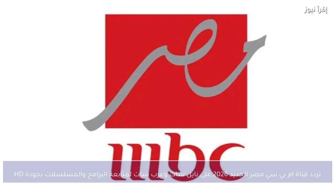 تردد قناة ام بي سي مصر الجديد 2026 على نايل سات وعرب سات لمتابعة البرامج والمسلسلات بجودة HD