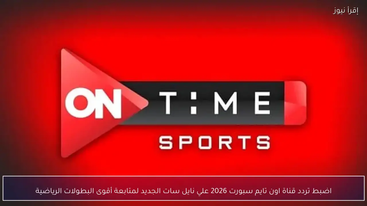 اضبط تردد قناة اون تايم سبورت 2026 علي نايل سات الجديد لمتابعة أقوى البطولات الرياضية