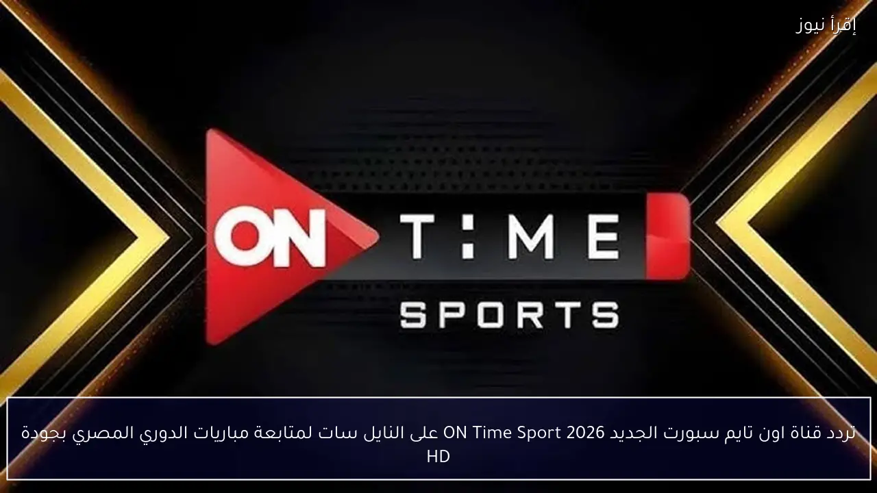 تردد قناة اون تايم سبورت الجديد 2026 ON Time Sport على النايل سات لمتابعة مباريات الدوري المصري بجودة HD